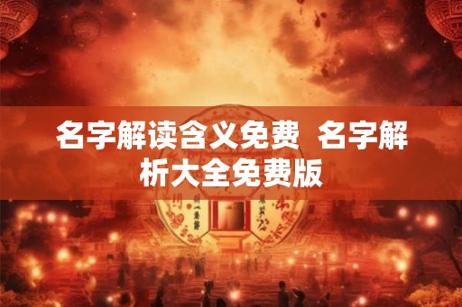 名字解读含义免费  名字解析大全免费版