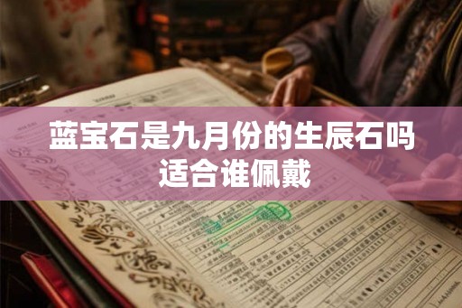 蓝宝石是九月份的生辰石吗 适合谁佩戴 蓝宝石是九月份的生辰石吗 适合谁佩戴