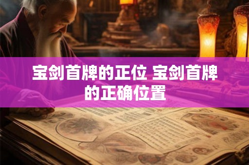 宝剑首牌的正位 宝剑首牌的正确位置 宝剑首牌的正位 宝剑首牌的正确位置
