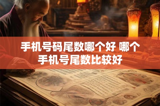手机号码尾数哪个好 哪个手机号尾数比较好