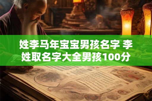 姓李马年宝宝男孩名字 李姓取名字大全男孩100分