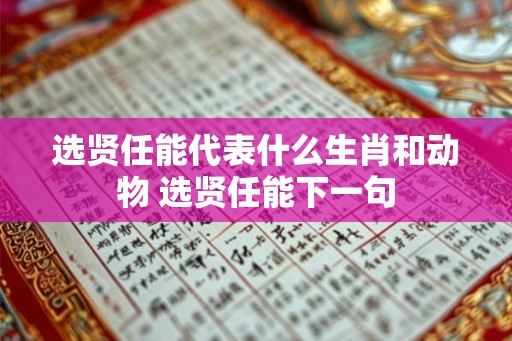 选贤任能代表什么生肖和动物 选贤任能下一句