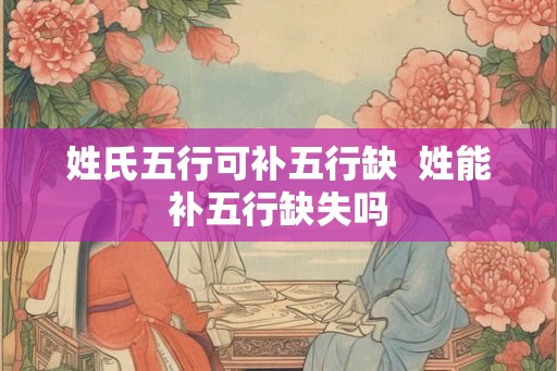 姓氏五行可补五行缺  姓能补五行缺失吗
