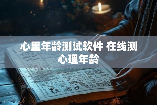 心里年龄测试软件 在线测心理年龄