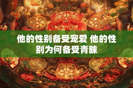 他的性别备受宠爱 他的性别为何备受青睐