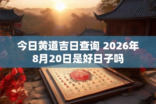 今日黄道吉日查询 2026年8月20日是好日子吗
