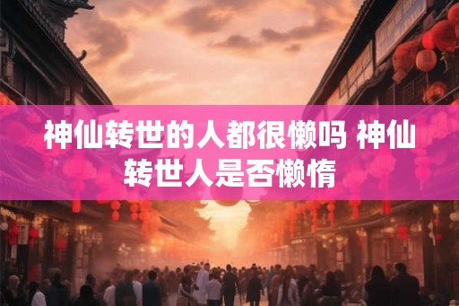 神仙转世的人都很懒吗 神仙转世人是否懒惰