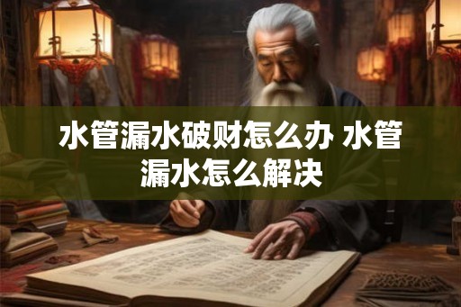 水管漏水破财怎么办 水管漏水怎么解决