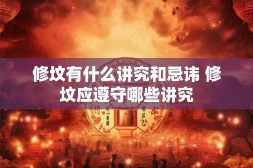 修坟有什么讲究和忌讳 修坟应遵守哪些讲究