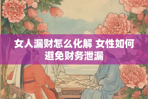女人漏财怎么化解 女性如何避免财务泄漏