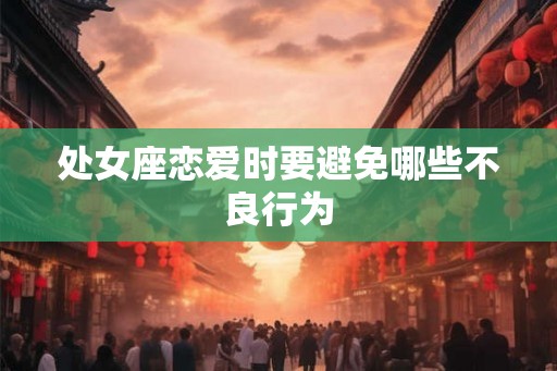 处女座恋爱时要避免哪些不良行为