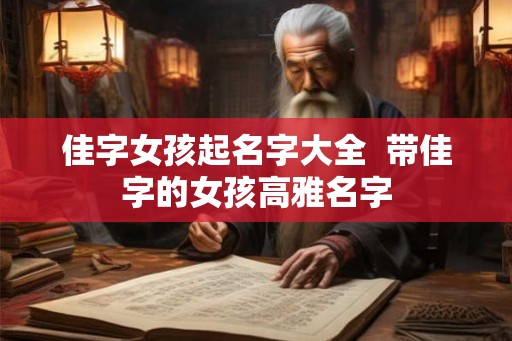 佳字女孩起名字大全 带佳字的女孩高雅名字 佳字女孩起名字大全 带佳字的女孩高雅名字