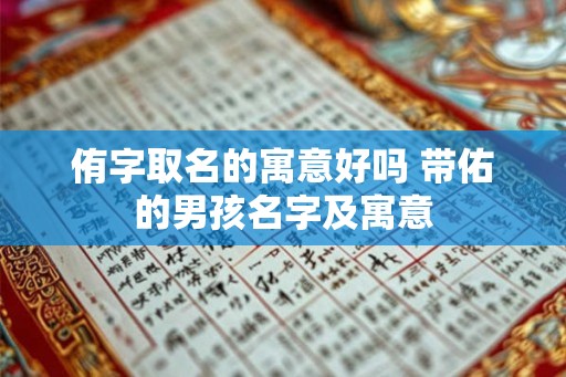 侑字取名的寓意好吗 带佑的男孩名字及寓意