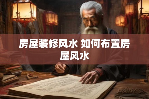 房屋装修风水 如何布置房屋风水
