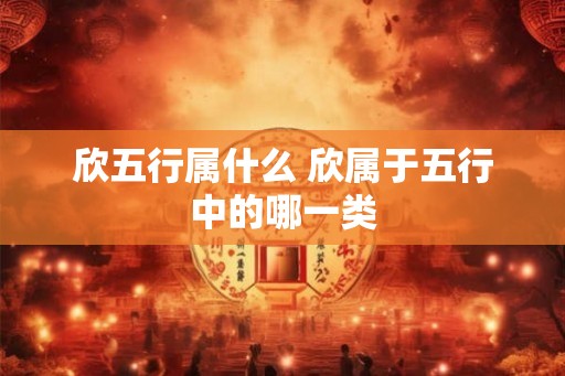 欣五行属什么 欣属于五行中的哪一类