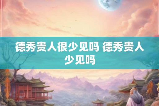 德秀贵人很少见吗 德秀贵人少见吗