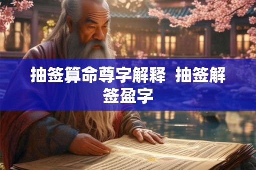 抽签算命尊字解释 抽签解签盈字 抽签算命尊字解释 抽签解签盈字