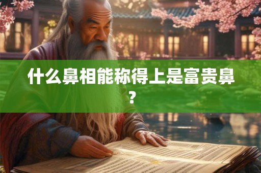 什么鼻相能称得上是富贵鼻？