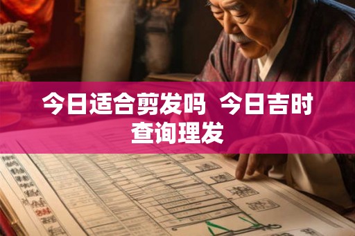 今日适合剪发吗  今日吉时查询理发