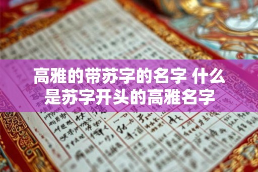 高雅的带苏字的名字 什么是苏字开头的高雅名字