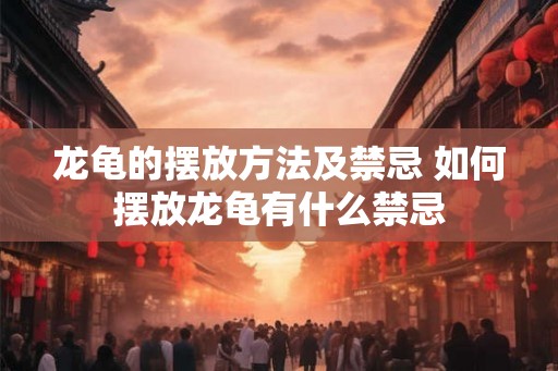 龙龟的摆放方法及禁忌 如何摆放龙龟有什么禁忌