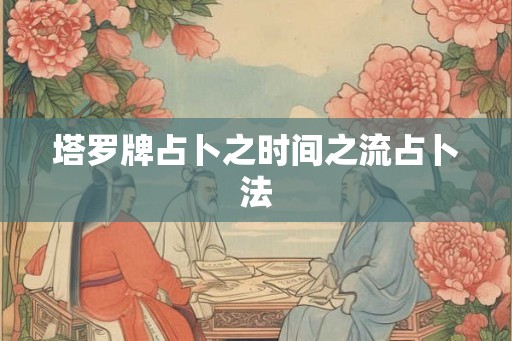 塔罗牌占卜之时间之流占卜法 塔罗牌占卜之时间之流占卜法