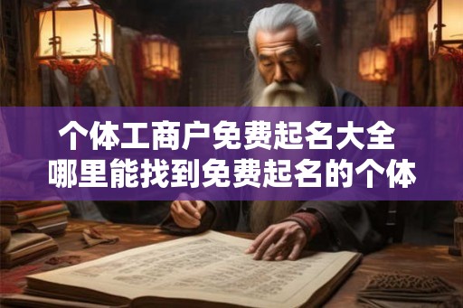 个体工商户免费起名大全 哪里能找到免费起名的个体工商户大全