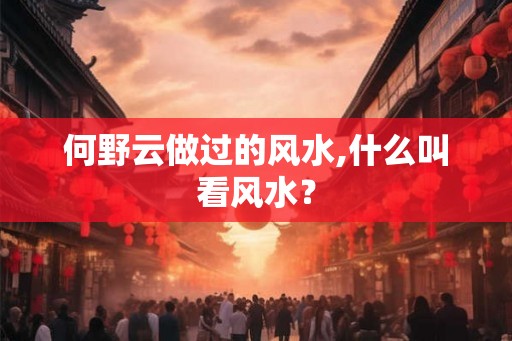 何野云做过的风水,什么叫看风水？