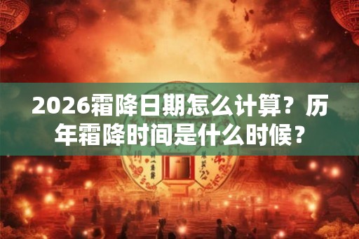 2026霜降日期怎么计算？历年霜降时间是什么时候？
