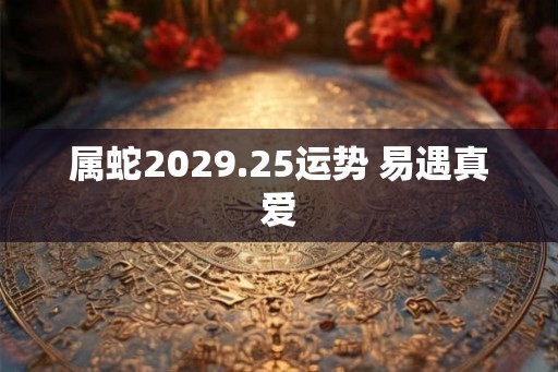 属蛇2029.25运势 易遇真爱