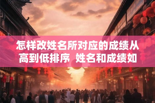 怎样改姓名所对应的成绩从高到低排序  姓名和成绩如何降序排名