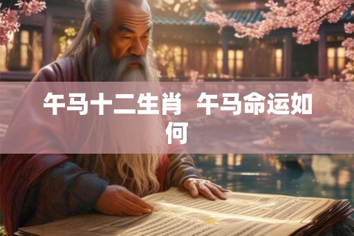 午马十二生肖 午马命运如何 午马十二生肖 午马命运如何