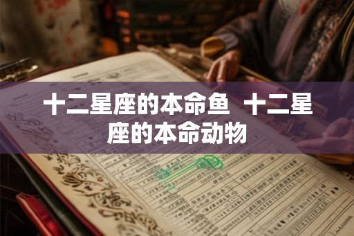十二星座的本命鱼  十二星座的本命动物