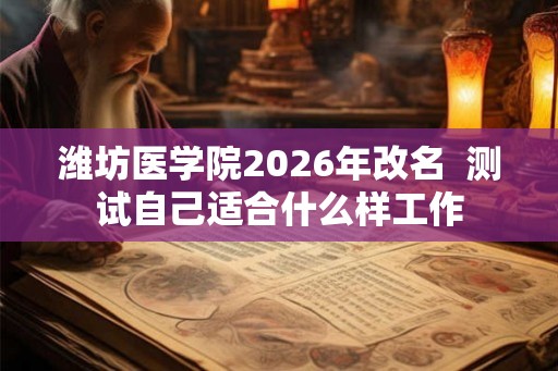 潍坊医学院2026年改名  测试自己适合什么样工作
