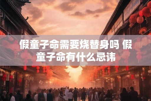 假童子命需要烧替身吗 假童子命有什么忌讳