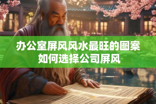 办公室屏风风水最旺的图案 如何选择公司屏风