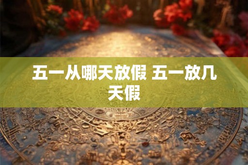 五一从哪天放假 五一放几天假