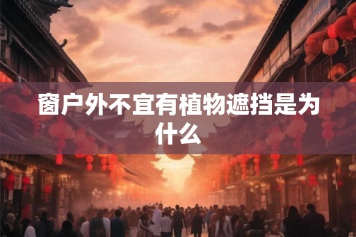 窗户外不宜有植物遮挡是为什么
