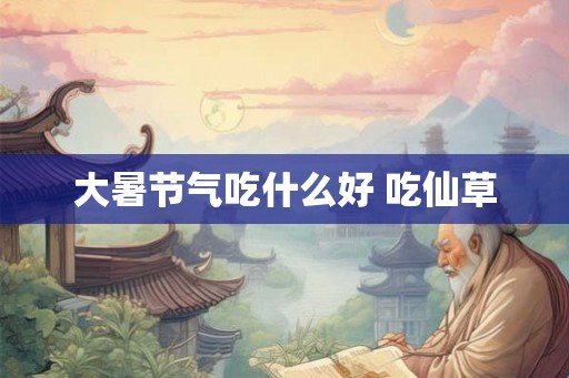 大暑节气吃什么好 吃仙草