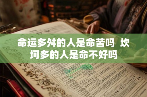 命运多舛的人是命苦吗 坎坷多的人是命不好吗 命运多舛的人是命苦吗 坎坷多的人是命不好吗