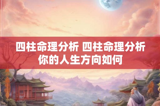 四柱命理分析 四柱命理分析你的人生方向如何 四柱命理分析 四柱命理分析你的人生方向如何