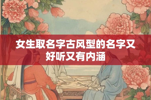 女生取名字古风型的名字又好听又有内涵