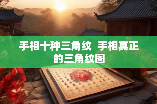 手相十种三角纹  手相真正的三角纹图