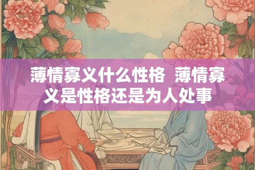 薄情寡义什么性格  薄情寡义是性格还是为人处事
