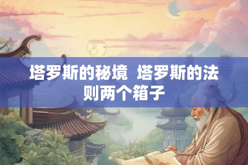 塔罗斯的秘境 塔罗斯的法则两个箱子 塔罗斯的秘境 塔罗斯的法则两个箱子