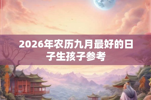 2026年农历九月最好的日子生孩子参考