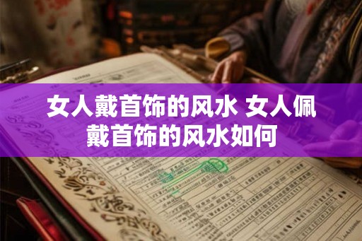 女人戴首饰的风水 女人佩戴首饰的风水如何