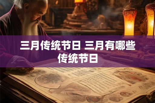 三月传统节日 三月有哪些传统节日