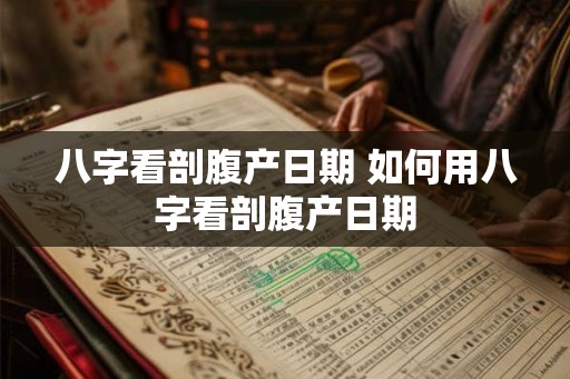 八字看剖腹产日期 如何用八字看剖腹产日期