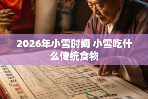 2026年小雪时间 小雪吃什么传统食物